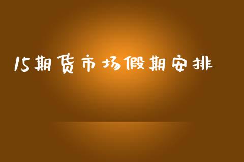 15期货市场假期安排_https://m.qdlswl.com_恒指德指直播室_第1张