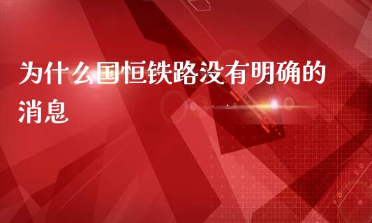为什么国恒铁路没有明确的消息_https://m.qdlswl.com_恒生指数直播喊单_第1张