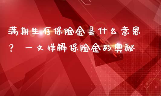满期生存保险金是什么意思？ 一文详解保险金的奥秘_https://m.qdlswl.com_恒生指数直播喊单_第1张