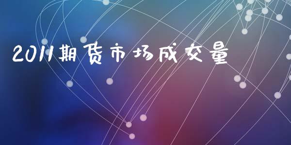 2011期货市场成交量_https://m.qdlswl.com_纳指直播_第1张