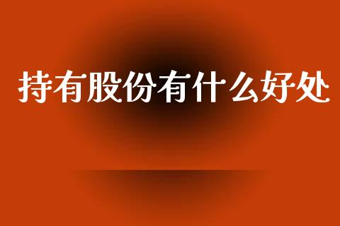 持有股份有什么好处_https://m.qdlswl.com_纳指直播_第1张