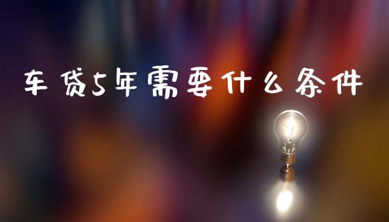 车贷5年需要什么条件_https://m.qdlswl.com_恒指德指直播室_第1张