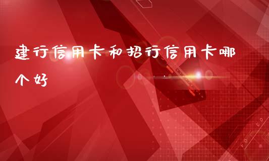 建行信用卡和招行信用卡哪个好_https://m.qdlswl.com_恒指在线直播间_第1张