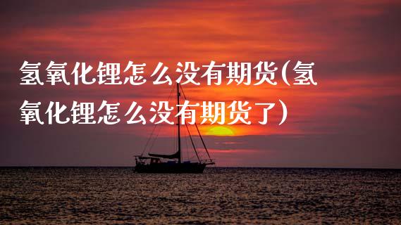 氢氧化锂怎么没有期货(氢氧化锂怎么没有期货了)_https://m.qdlswl.com_恒生指数直播喊单_第1张