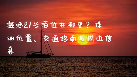 海沧21号泊位在哪里？详细位置、交通指南与周边信息_https://m.qdlswl.com_恒指在线直播间_第1张