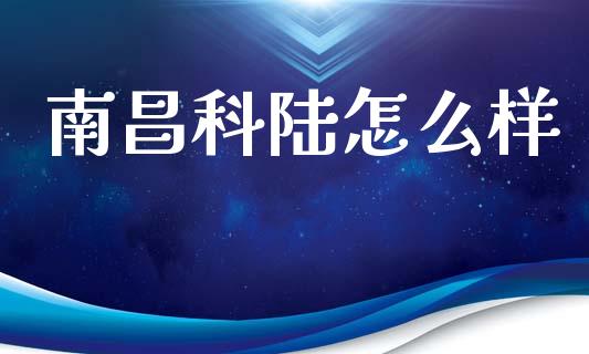 南昌科陆怎么样_https://m.qdlswl.com_恒指德指直播室_第1张
