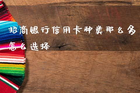 招商银行信用卡种类那么多怎么选择_https://m.qdlswl.com_恒指在线直播间_第1张