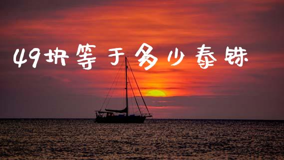 49块等于多少泰铢_https://m.qdlswl.com_恒指德指直播室_第1张