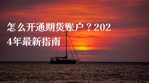 怎么开通期货账户？2024年最新指南_https://m.qdlswl.com_恒指德指直播室_第1张