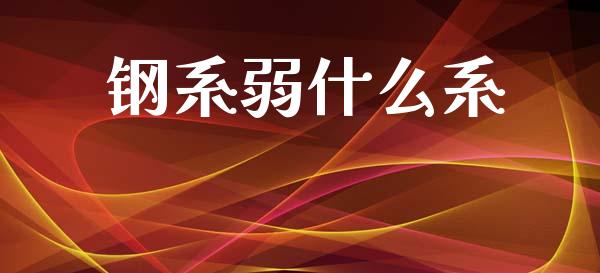 钢系弱什么系_https://m.qdlswl.com_恒生指数直播喊单_第1张