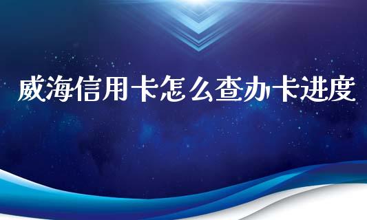 威海信用卡怎么查办卡进度_https://m.qdlswl.com_恒指在线直播间_第1张