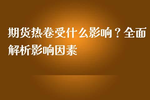 期货热卷受什么影响？全面解析影响因素_https://m.qdlswl.com_恒指德指直播室_第1张
