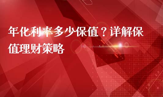 年化利率多少保值？详解保值理财策略_https://m.qdlswl.com_恒指在线直播间_第1张