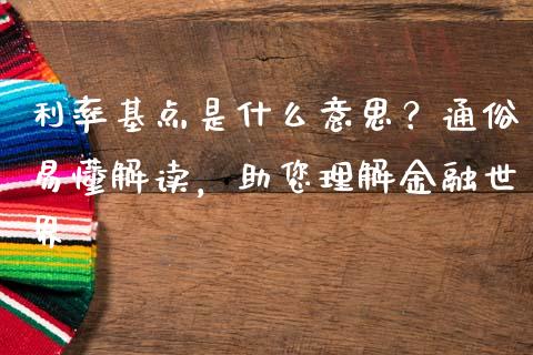 利率基点是什么意思？通俗易懂解读，助您理解金融世界_https://m.qdlswl.com_恒指在线直播间_第1张