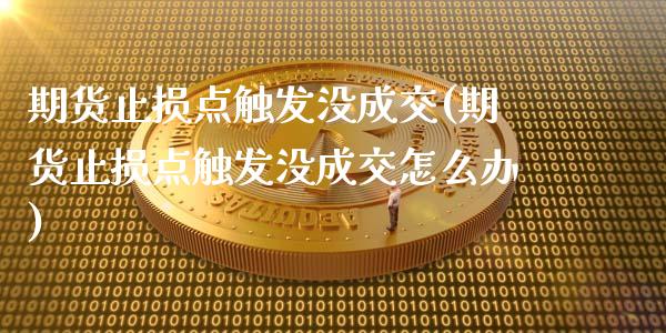 期货止损点触发没成交(期货止损点触发没成交怎么办)_https://m.qdlswl.com_恒指德指直播室_第1张