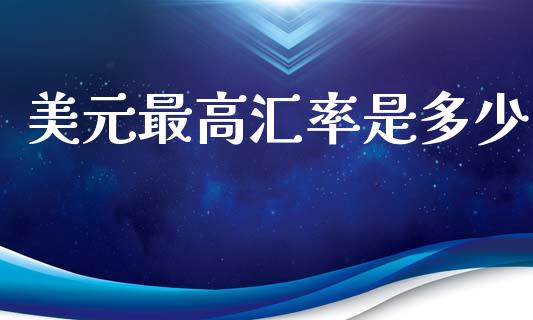 美元最高汇率是多少_https://m.qdlswl.com_纳指直播_第1张
