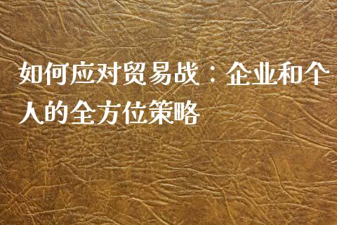 如何应对贸易战：企业和个人的全方位策略_https://m.qdlswl.com_纳指直播_第1张