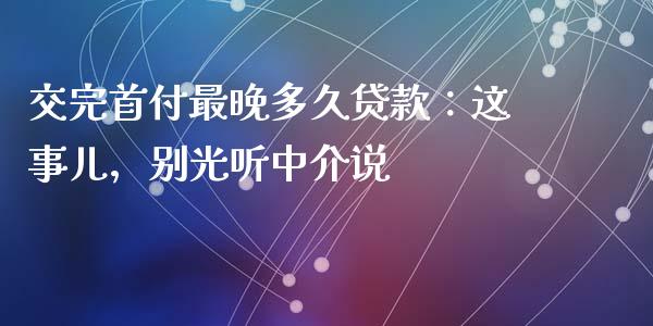 交完首付最晚多久贷款：这事儿，别光听中介说_https://m.qdlswl.com_恒生指数直播喊单_第1张