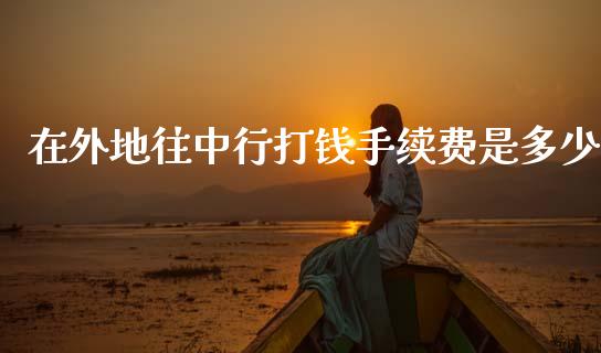 在外地往中行打钱手续费是多少_https://m.qdlswl.com_纳指直播_第1张