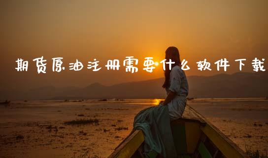 期货原油注册需要什么软件下载_https://m.qdlswl.com_纳指直播_第1张