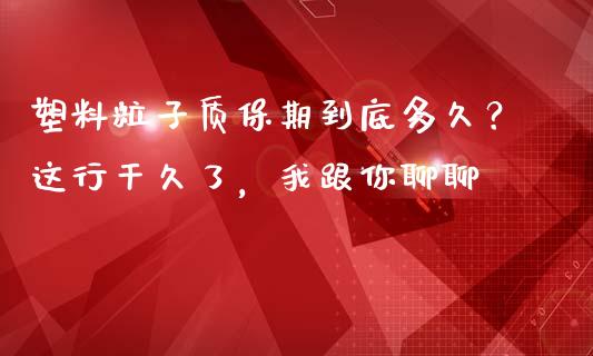 塑料粒子质保期到底多久？这行干久了，我跟你聊聊_https://m.qdlswl.com_恒生指数直播喊单_第1张