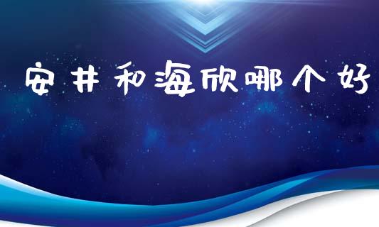 安井和海欣哪个好_https://m.qdlswl.com_纳指直播_第1张