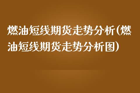 燃油短线期货走势分析(燃油短线期货走势分析图)_https://m.qdlswl.com_恒生指数直播喊单_第1张