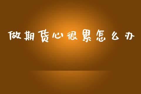 做期货心很累怎么办_https://m.qdlswl.com_恒指德指直播室_第1张