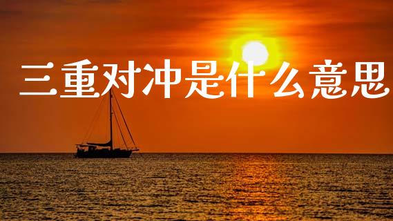 三重对冲是什么意思_https://m.qdlswl.com_恒生指数直播喊单_第1张