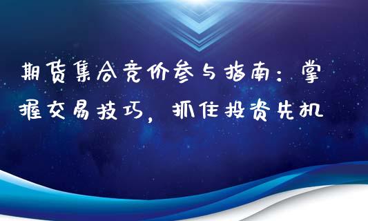 期货集合竞价参与指南:掌握交易技巧,抓住投资先机_纳指直播_第1张_恒生指数直播喊单_恒指在线直播间_恒指德指直播室_纳指直播 期货集合竞价参与指南:掌握交易技巧,抓住投资先机_https://m.qdlswl.com_纳指直播_第1张