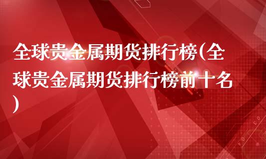全球贵金属期货排行榜(全球贵金属期货排行榜前十名)_https://m.qdlswl.com_恒指德指直播室_第1张