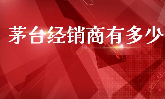 茅台经销商有多少_https://m.qdlswl.com_恒指德指直播室_第1张