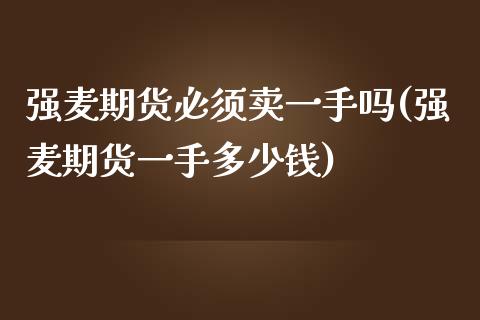 强麦期货必须卖一手吗(强麦期货一手多少钱)_https://m.qdlswl.com_恒指在线直播间_第1张