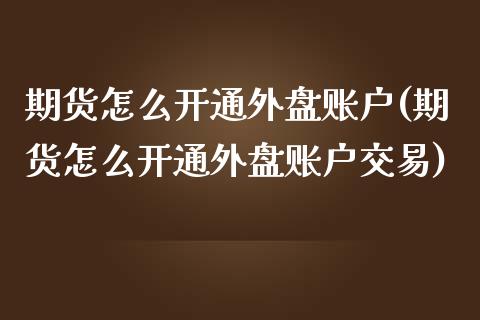 期货怎么开通外盘账户(期货怎么开通外盘账户交易)_https://m.qdlswl.com_恒生指数直播喊单_第1张