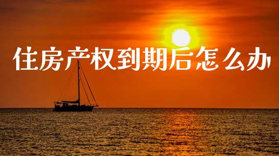住房产权到期后怎么办_https://m.qdlswl.com_纳指直播_第1张