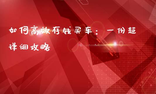 如何高效存钱买车：一份超详细攻略_https://m.qdlswl.com_恒生指数直播喊单_第1张