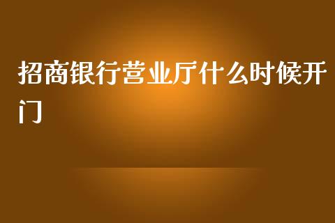 招商银行营业厅什么时候开门_https://m.qdlswl.com_恒指在线直播间_第1张