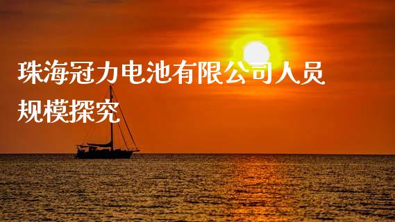 珠海冠力电池有限公司人员规模探究_https://m.qdlswl.com_恒生指数直播喊单_第1张
