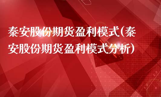 秦安股份期货盈利模式(秦安股份期货盈利模式分析)_https://m.qdlswl.com_恒生指数直播喊单_第1张