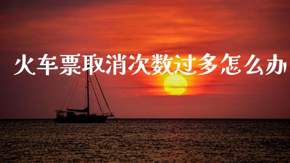 火车票取消次数过多怎么办_https://m.qdlswl.com_纳指直播_第1张
