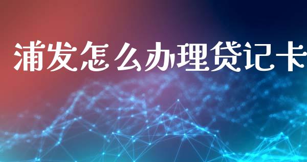 浦发怎么办理贷记卡_https://m.qdlswl.com_恒指在线直播间_第1张