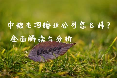 中粮屯河糖业公司怎么样？ 全面解读与分析_https://m.qdlswl.com_纳指直播_第1张