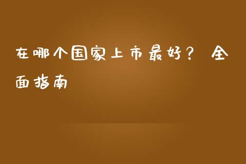 在哪个国家上市最好？ 全面指南_https://m.qdlswl.com_恒生指数直播喊单_第1张