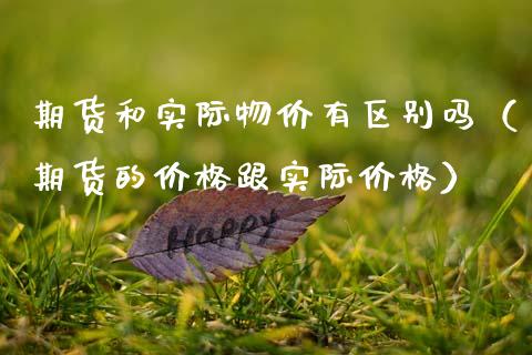 期货和实际物价有区别吗（期货的价格跟实际价格）_https://m.qdlswl.com_恒指德指直播室_第1张