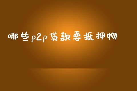 哪些p2p贷款要抵押物_https://m.qdlswl.com_纳指直播_第1张