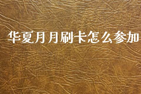 华夏月月刷卡怎么参加_https://m.qdlswl.com_恒指在线直播间_第1张