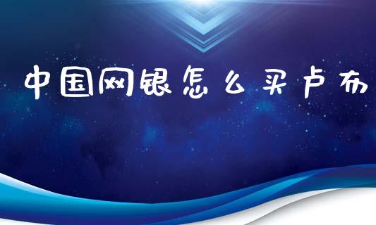 中国网银怎么买卢布_https://m.qdlswl.com_恒指德指直播室_第1张