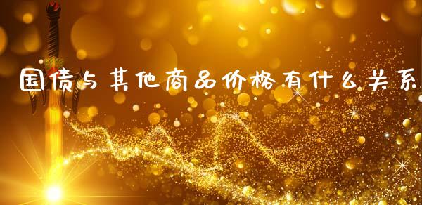 国债与其他商品价格有什么关系_https://m.qdlswl.com_恒生指数直播喊单_第1张