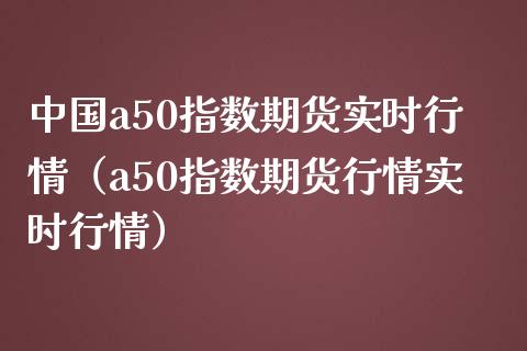 中国a50指数期货实时行情(a50指数期货行情实时行情)_恒指在线直播间_第1张_恒生指数直播喊单_恒指在线直播间_恒指德指直播室_纳指直播 中国a50指数期货实时行情(a50指数期货行情实时行情)_https://m.qdlswl.com_恒指在线直播间_第1张