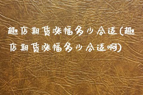 趣店期货涨幅多少合适(趣店期货涨幅多少合适啊)_https://m.qdlswl.com_纳指直播_第1张